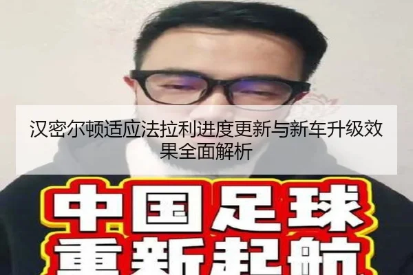 汉密尔顿适应法拉利进度更新与新车升级效果全面解析